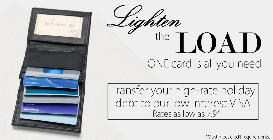 Lighten the load. One card is all you need. Transfer your high-rate holiday debt to our low interest VISA rates as low as 7.9